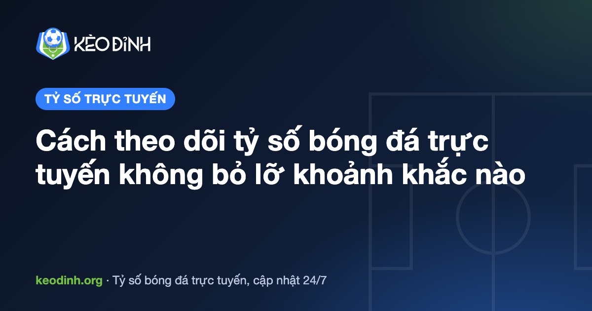 Cách theo dõi tỷ số bóng đá trực tuyến không bỏ lỡ khoảnh khắc nào