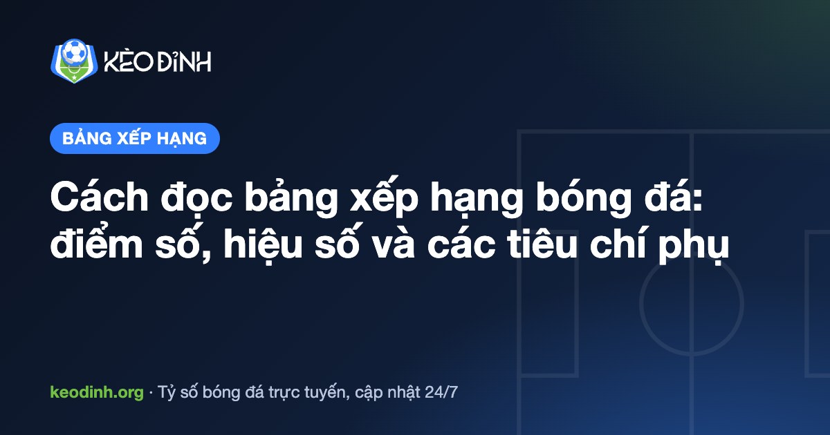 Cách đọc bảng xếp hạng bóng đá: điểm số, hiệu số và các tiêu chí phụ