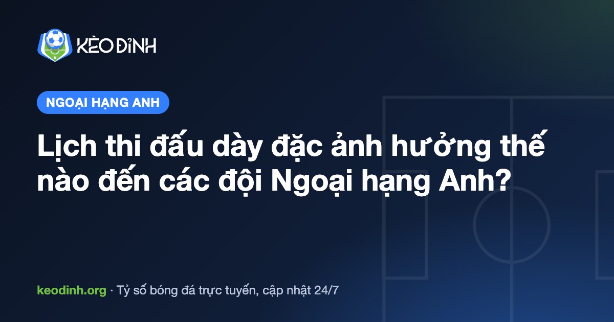 Lịch thi đấu dày đặc ảnh hưởng thế nào đến các đội Ngoại hạng Anh?
