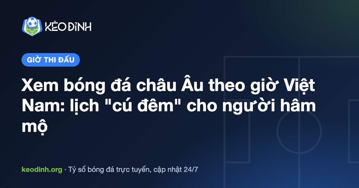 Xem bóng đá châu Âu theo giờ Việt Nam: lịch "cú đêm" cho người hâm mộ