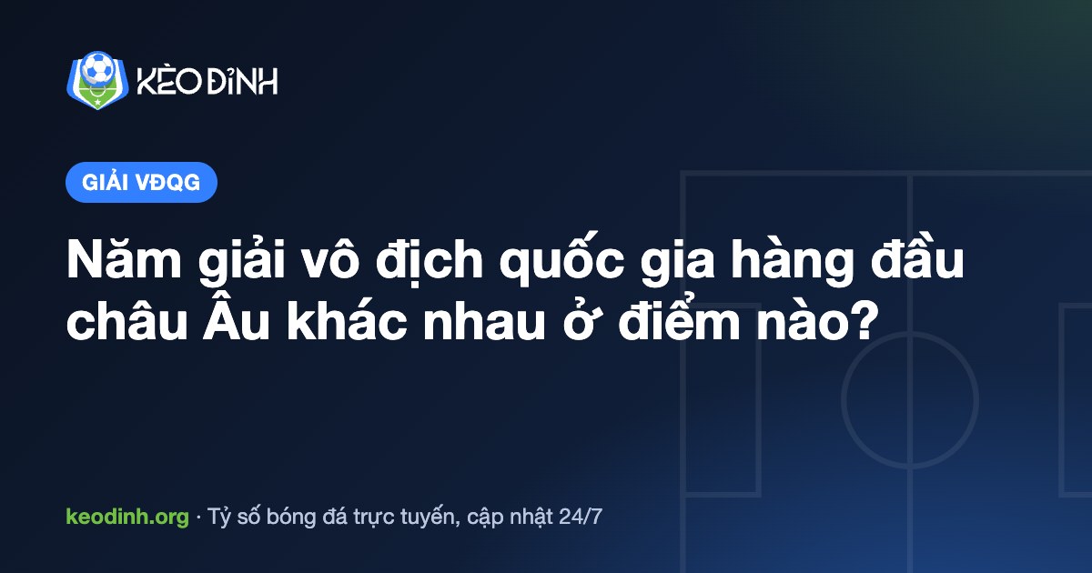 Năm giải vô địch quốc gia hàng đầu châu Âu khác nhau ở điểm nào?